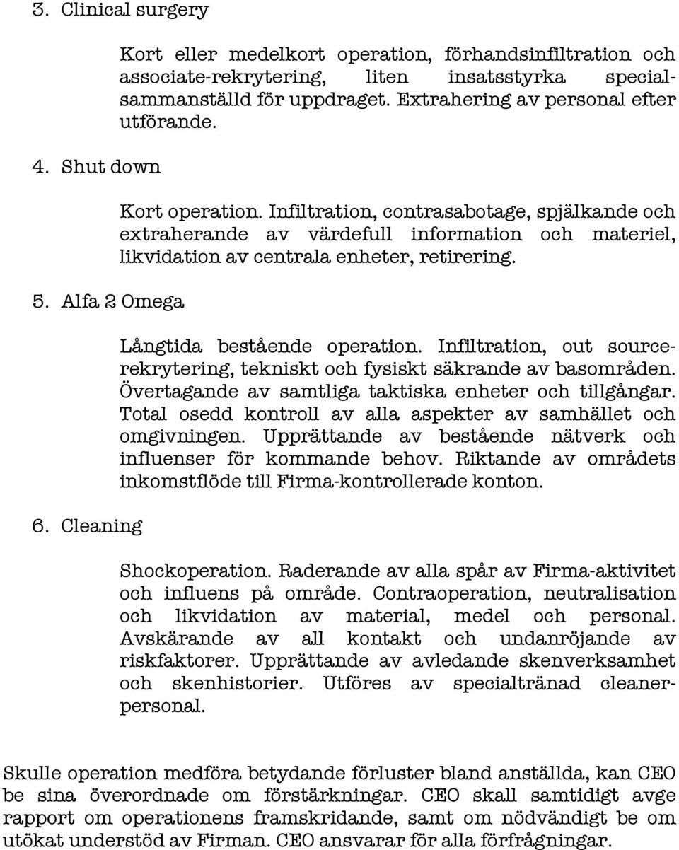 Långtida bestående operation. Infiltration, out sourcerekrytering, tekniskt och fysiskt säkrande av basområden. Övertagande av samtliga taktiska enheter och tillgångar.