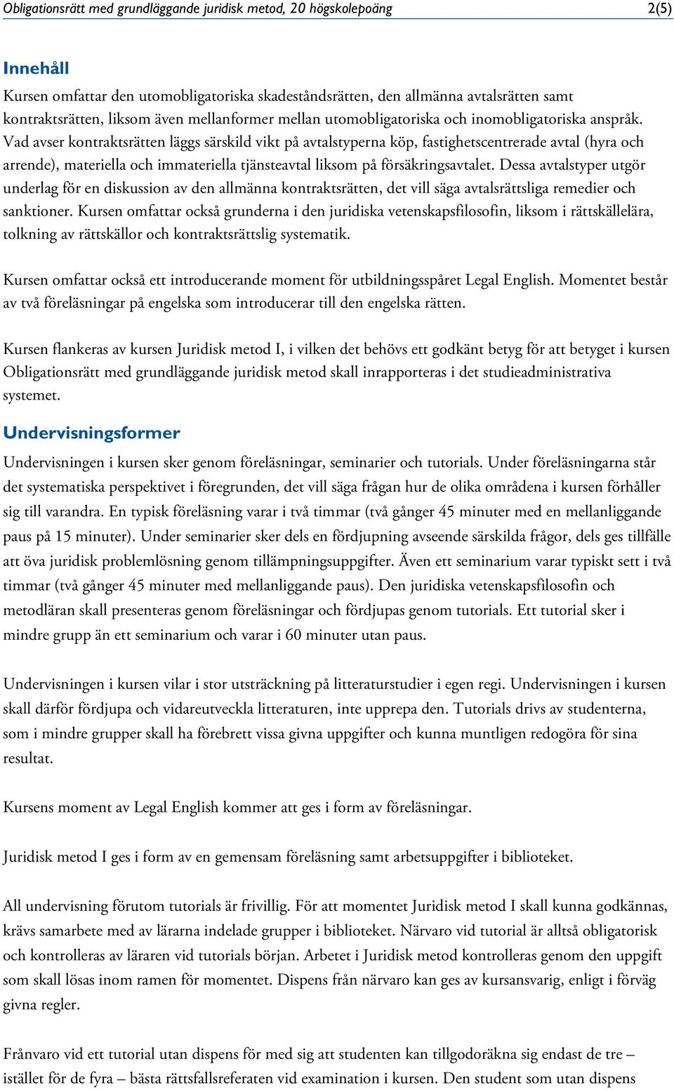 Vad avser kontraktsrätten läggs särskild vikt på avtalstyperna köp, fastighetscentrerade avtal (hyra och arrende), materiella och immateriella tjänsteavtal liksom på försäkringsavtalet.