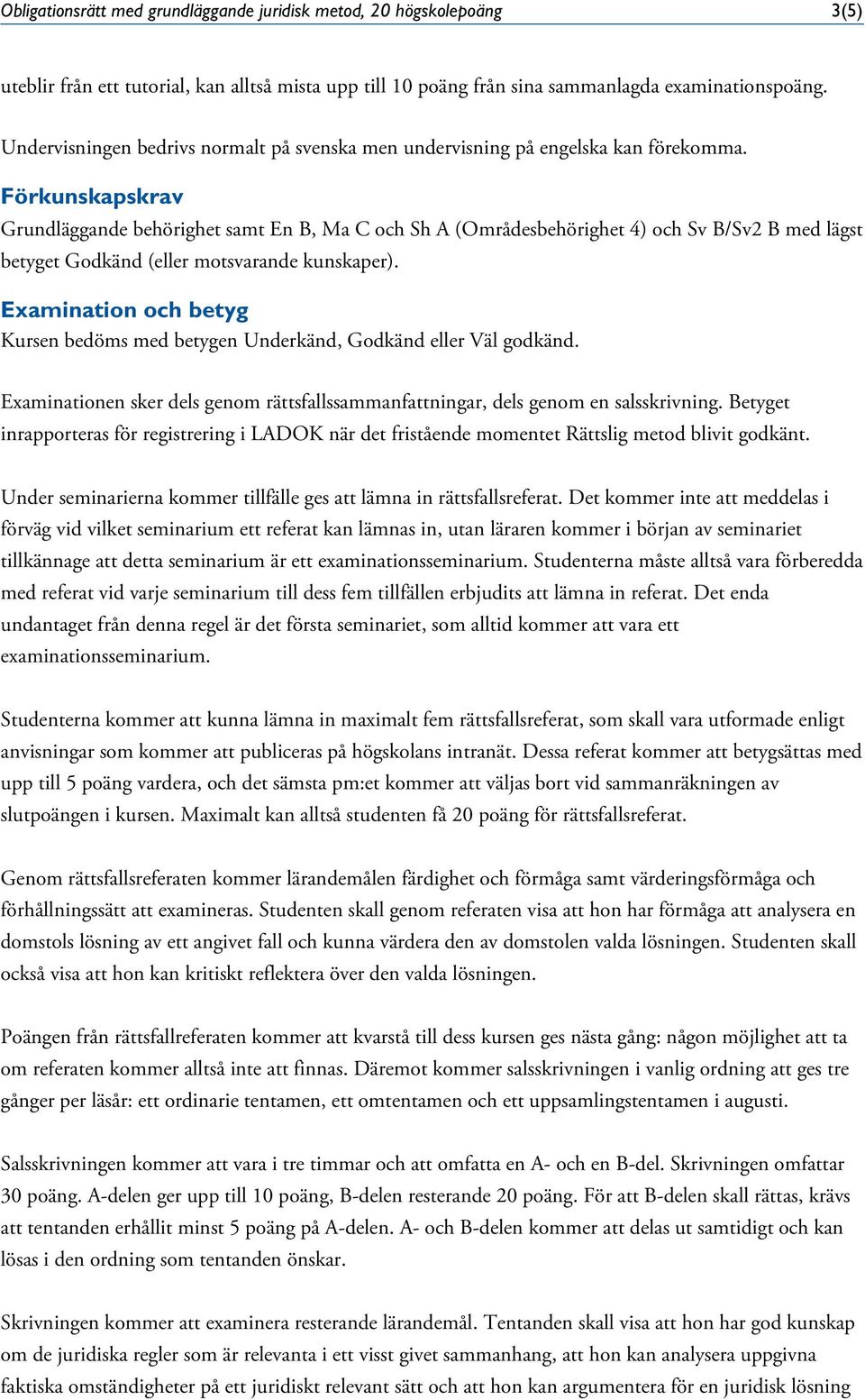Förkunskapskrav Grundläggande behörighet samt En B, Ma C och Sh A (Områdesbehörighet 4) och Sv B/Sv2 B med lägst betyget Godkänd (eller motsvarande kunskaper).