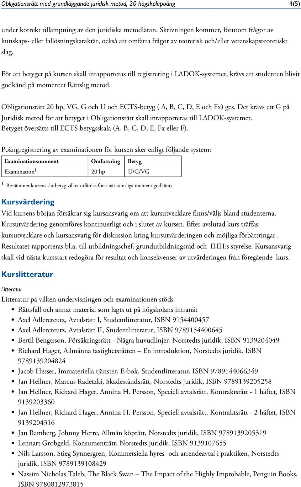För att betyget på kursen skall inrapporteras till registrering i LADOK-systemet, krävs att studenten blivit godkänd på momentet Rättslig metod.