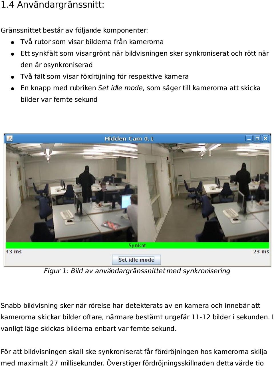 användargränssnittet med synkronisering Snabb bildvisning sker när rörelse har detekterats av en kamera och innebär att kamerorna skickar bilder oftare, närmare bestämt ungefär 11-12 bilder i