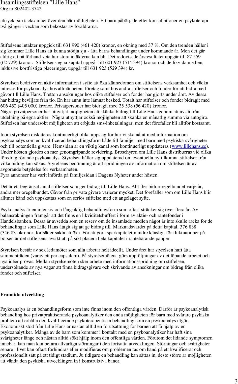 Men det går aldrig att på förhand veta hur stora intäkterna kan bli. Det redovisade årsresultatet uppgår till 87 559 (62 729) kronor.