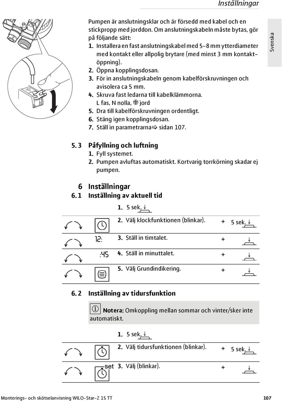 4. Skruva fast ledarna till kabelklämmorna. L fas, N nolla, jord 5. Dra till kabelförskruvningen ordentligt. 6. Stäng igen kopplingsdosan. 7. Ställ in parametrarna sidan 107. 5. 3 Påfyllning och luftning 1.