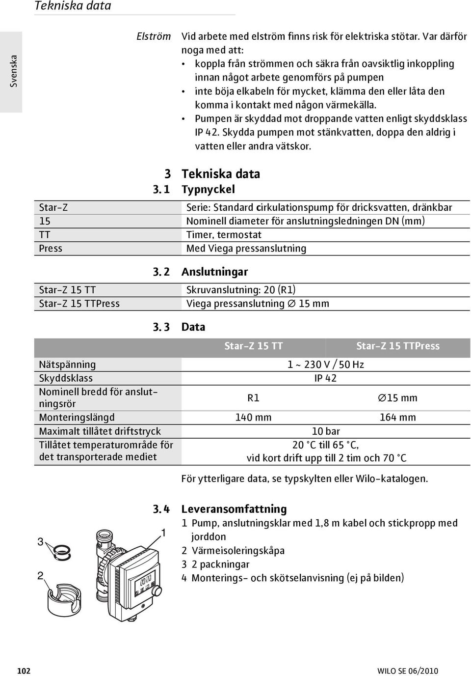 någon värmekälla. Pumpen är skyddad mot droppande vatten enligt skyddsklass IP 42. Skydda pumpen mot stänkvatten, doppa den aldrig i vatten eller andra vätskor. 3 Tekniska data 3.