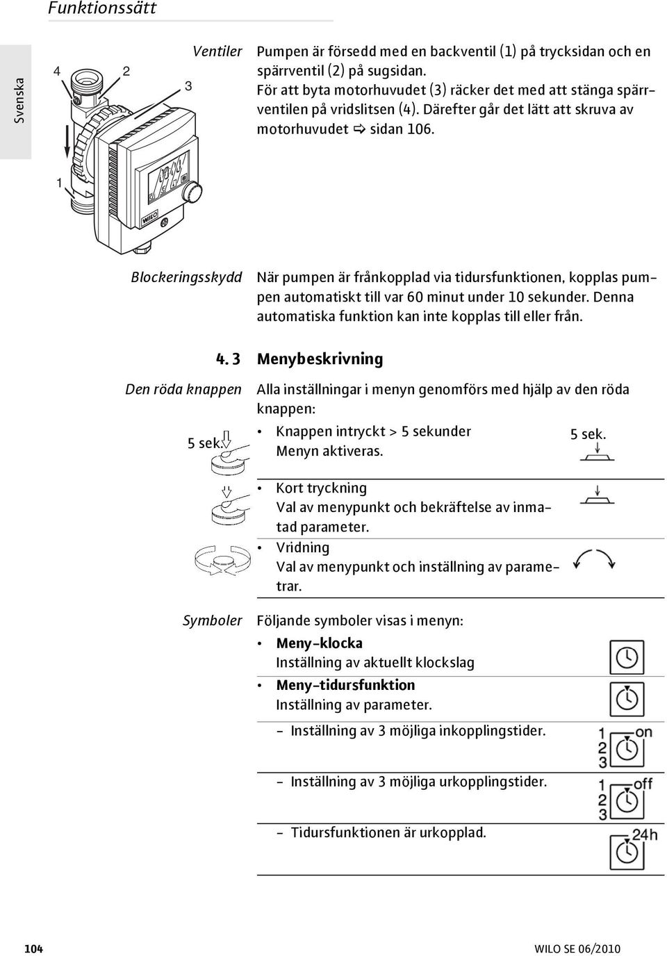 1 Blockeringsskydd När pumpen är frånkopplad via tidursfunktionen, kopplas pumpen automatiskt till var 60 minut under 10 sekunder. Denna automatiska funktion kan inte kopplas till eller från. 4.