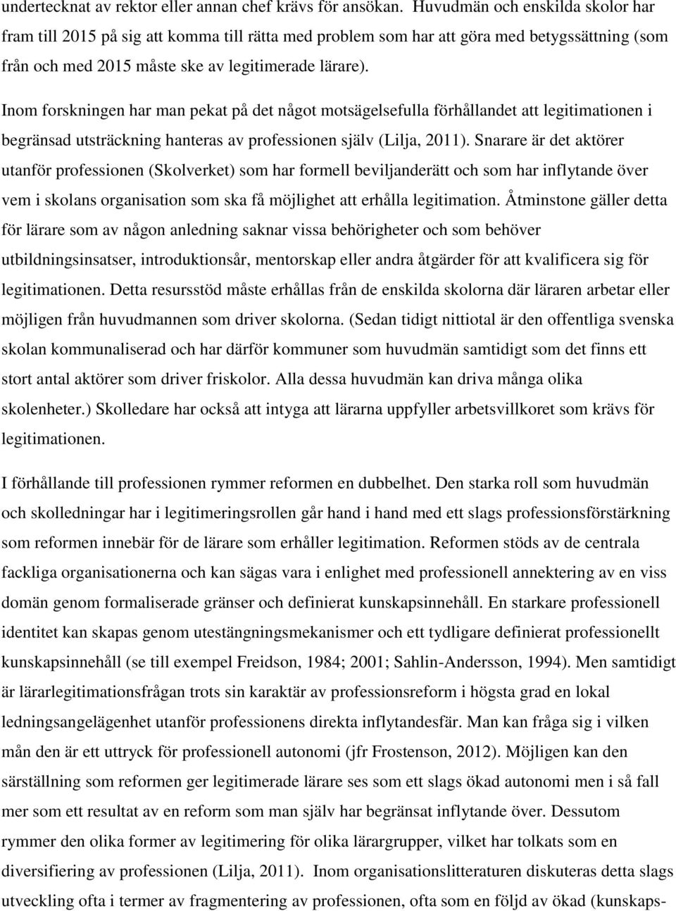 Inom forskningen har man pekat på det något motsägelsefulla förhållandet att legitimationen i begränsad utsträckning hanteras av professionen själv (Lilja, 2011).