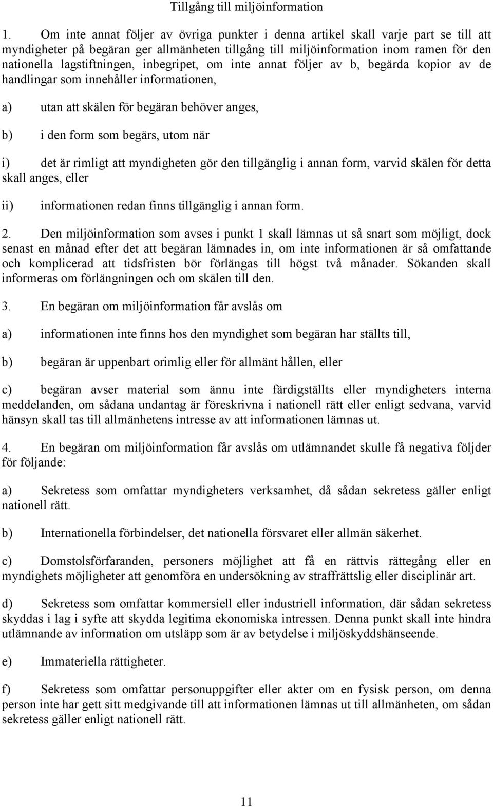 inbegripet, om inte annat följer av b, begärda kopior av de handlingar som innehåller informationen, a) utan att skälen för begäran behöver anges, b) i den form som begärs, utom när i) det är rimligt