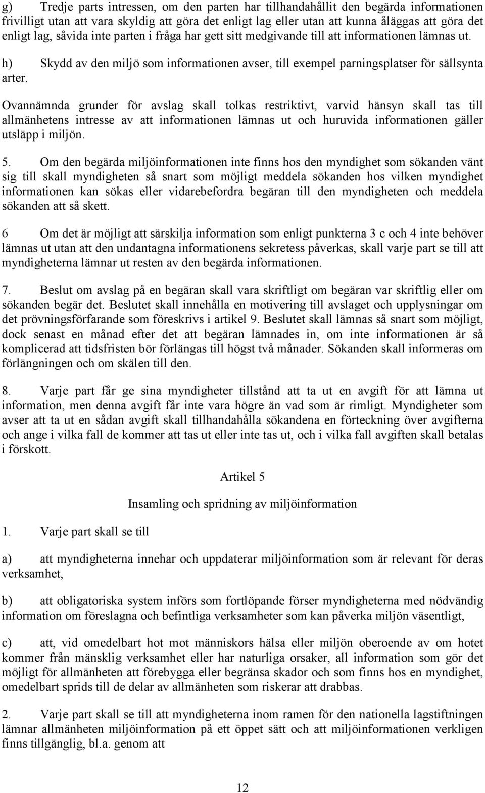 Ovannämnda grunder för avslag skall tolkas restriktivt, varvid hänsyn skall tas till allmänhetens intresse av att informationen lämnas ut och huruvida informationen gäller utsläpp i miljön. 5.