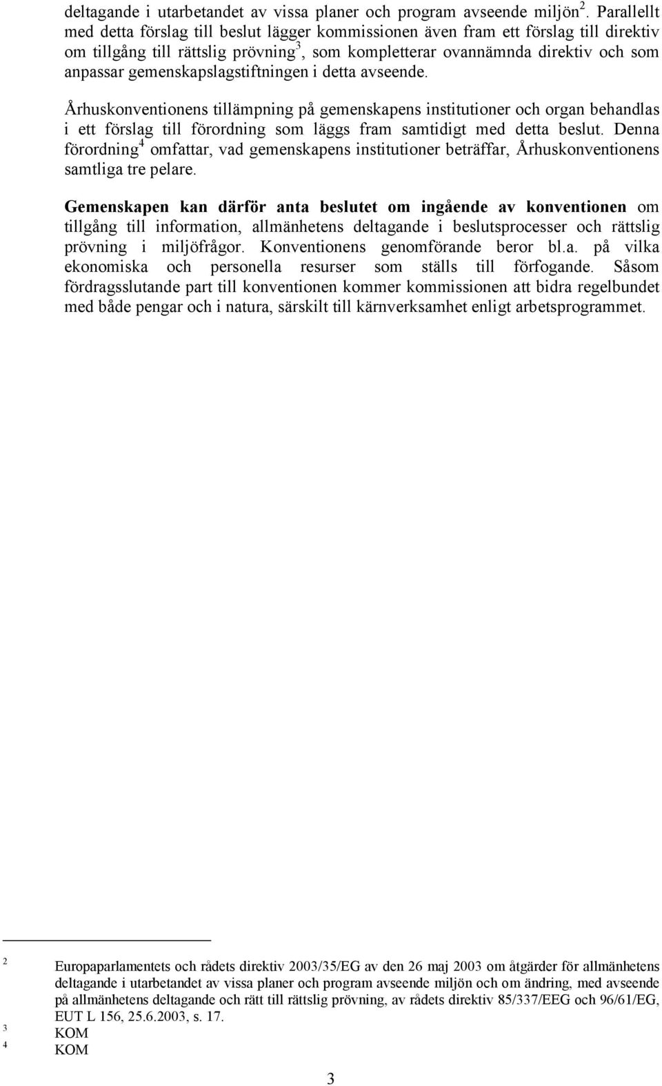 gemenskapslagstiftningen i detta avseende. Århuskonventionens tillämpning på gemenskapens institutioner och organ behandlas i ett förslag till förordning som läggs fram samtidigt med detta beslut.