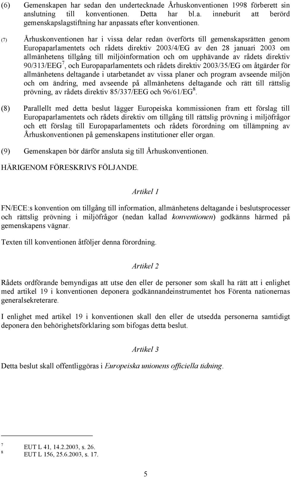 miljöinformation och om upphävande av rådets direktiv 90/313/EEG 7, och Europaparlamentets och rådets direktiv 2003/35/EG om åtgärder för allmänhetens deltagande i utarbetandet av vissa planer och