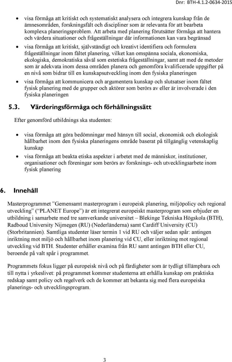 identifiera och formulera frågeställningar inom fältet planering, vilket kan omspänna sociala, ekonomiska, ekologiska, demokratiska såväl som estetiska frågeställningar, samt att med de metoder som