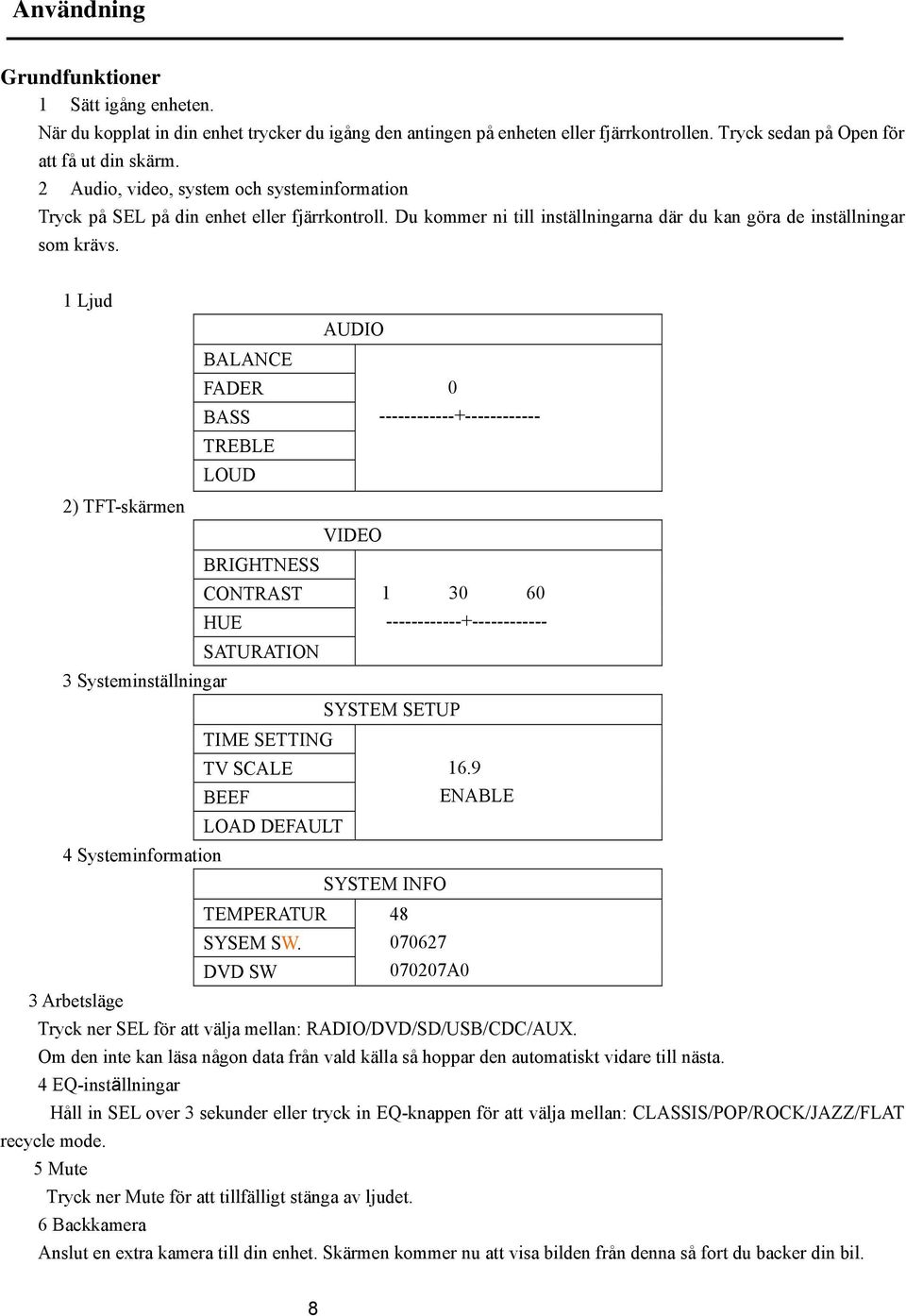 1 Ljud AUDIO BALANCE FADER 0 BASS ------------+------------ TREBLE LOUD 2) TFT-skärmen VIDEO BRIGHTNESS CONTRAST 1 30 60 HUE ------------+------------ SATURATION 3 Systeminställningar SYSTEM SETUP