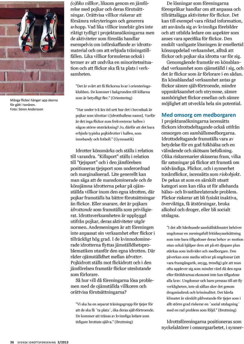 Vad lika villkor innebär görs inte riktigt tydligt i projektansökningarna men de aktiviteter som föreslås handlar exempelvis om införskaffande av idrottsmaterial och om att erbjuda träningstillfällen.