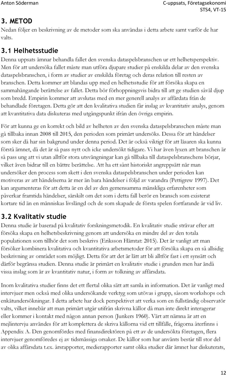 Men för att undersöka fallet måste man utföra djupare studier på enskilda delar av den svenska dataspelsbranschen, i form av studier av enskilda företag och deras relation till resten av branschen.