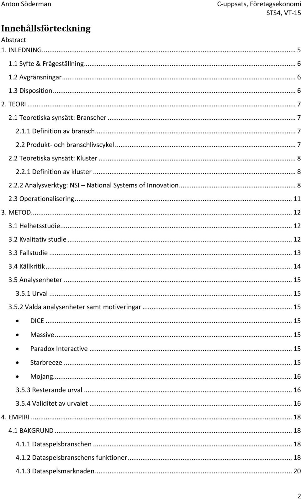 .. 11 3. METOD... 12 3.1 Helhetsstudie... 12 3.2 Kvalitativ studie... 12 3.3 Fallstudie... 13 3.4 Källkritik... 14 3.5 Analysenheter... 15 3.5.1 Urval... 15 3.5.2 Valda analysenheter samt motiveringar.