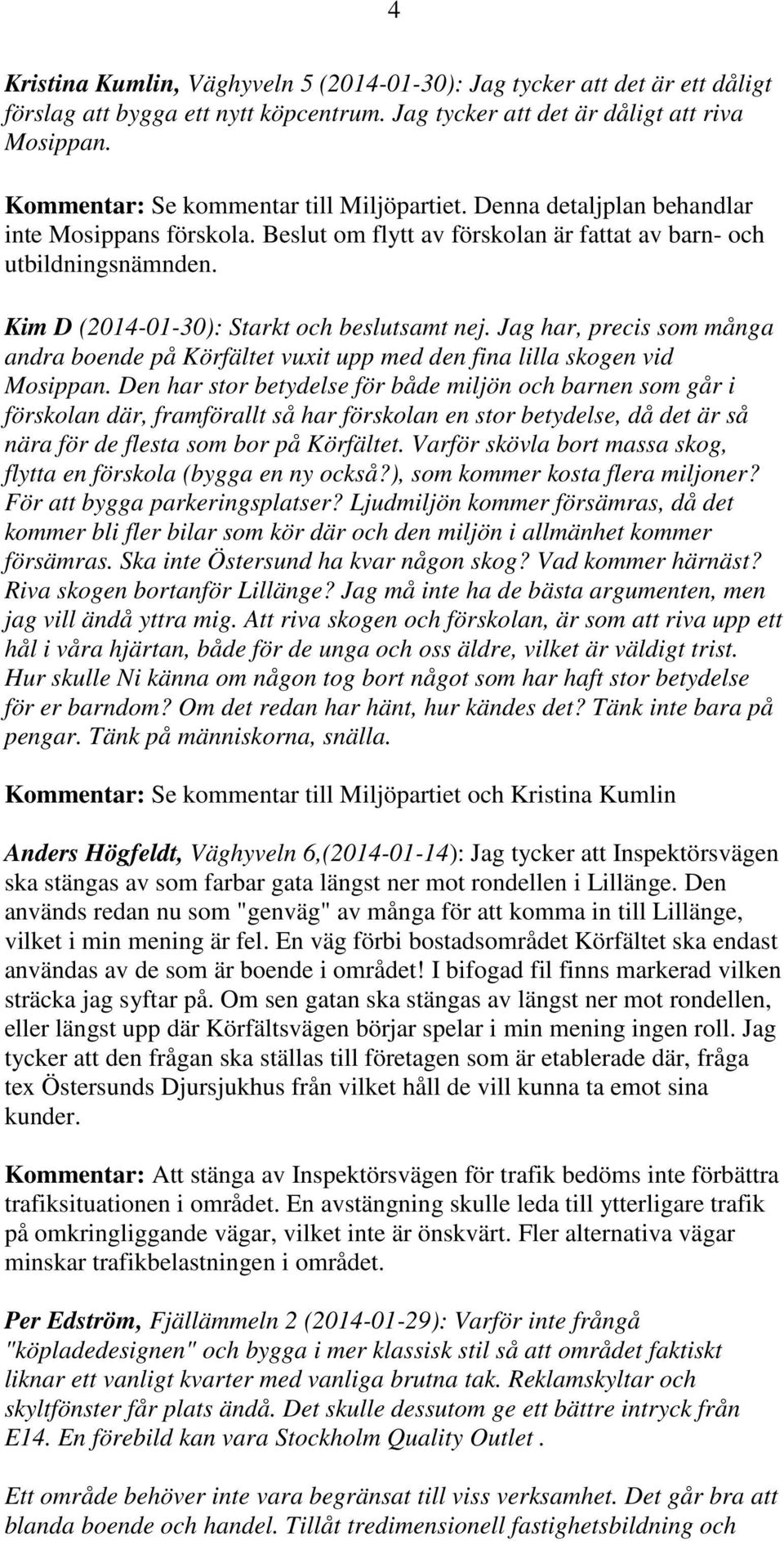 Kim D (2014-01-30): Starkt och beslutsamt nej. Jag har, precis som många andra boende på Körfältet vuxit upp med den fina lilla skogen vid Mosippan.