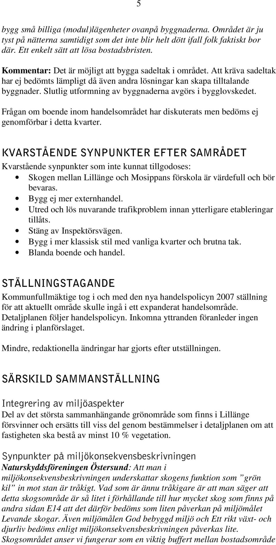 Slutlig utformning av byggnaderna avgörs i bygglovskedet. Frågan om boende inom handelsområdet har diskuterats men bedöms ej genomförbar i detta kvarter.