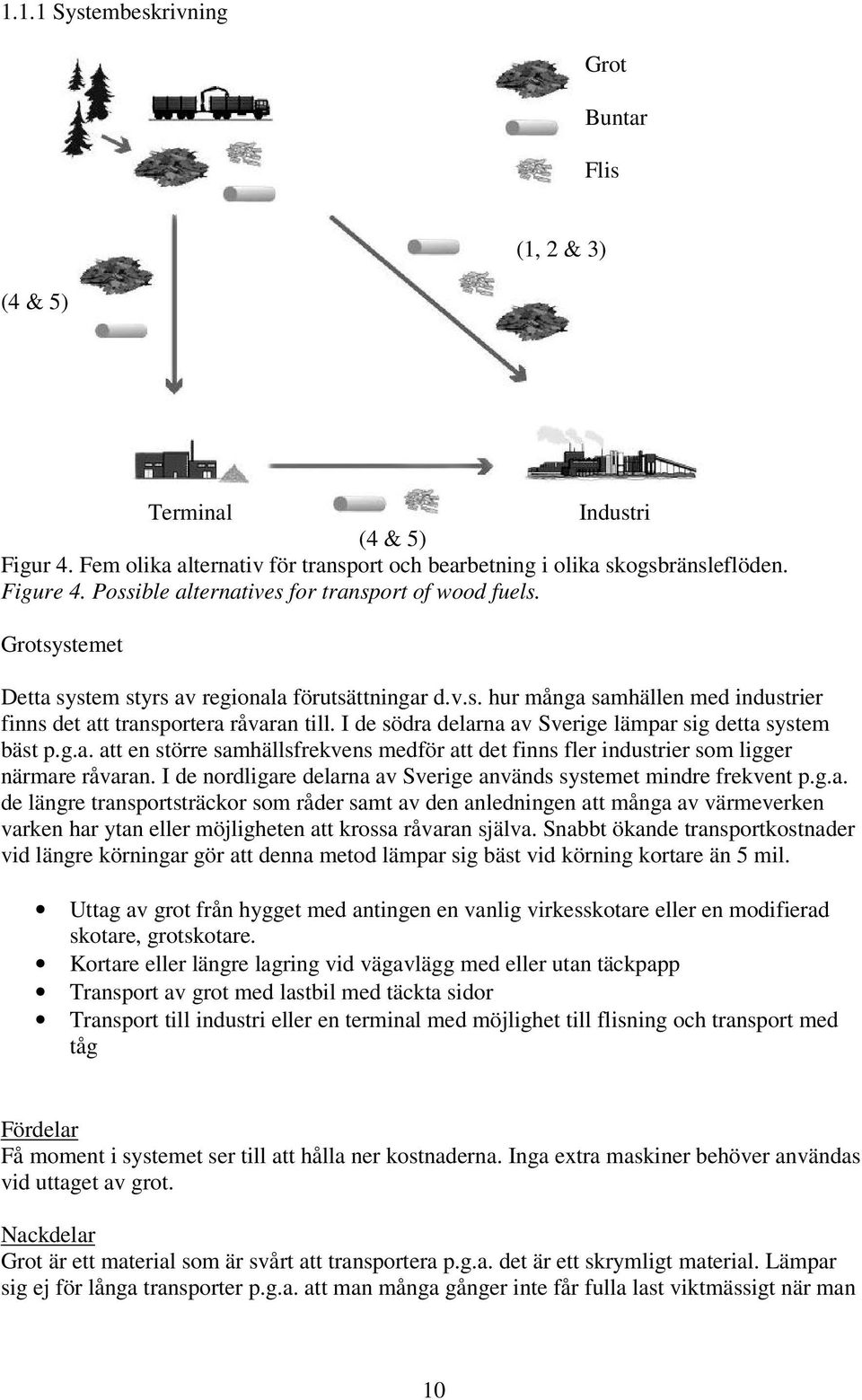 I de södra delarna av Sverige lämpar sig detta system bäst p.g.a. att en större samhällsfrekvens medför att det finns fler industrier som ligger närmare råvaran.