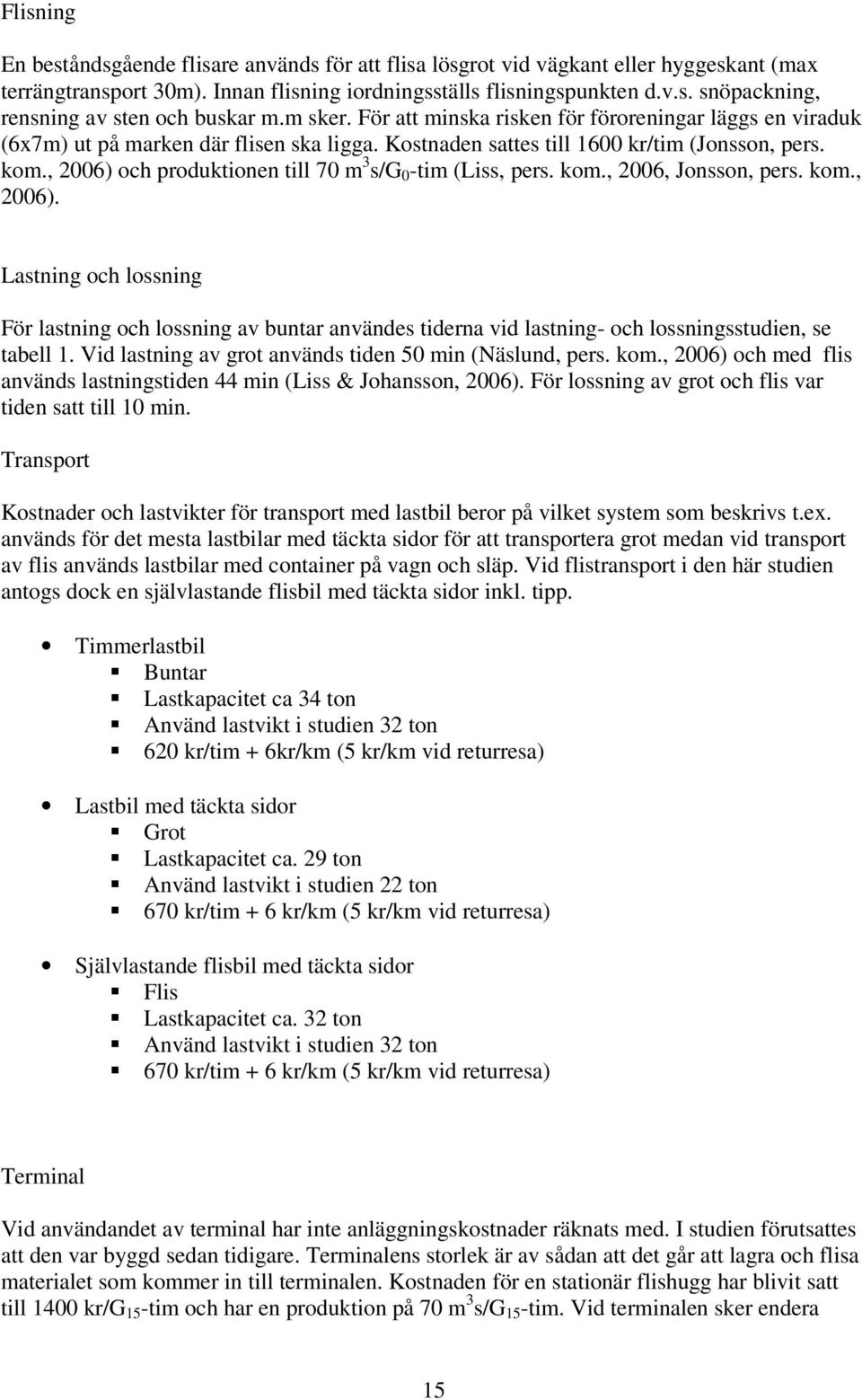 , 2006) och produktionen till 70 m 3 s/g 0 -tim (Liss, pers. kom., 2006, Jonsson, pers. kom., 2006). Lastning och lossning För lastning och lossning av buntar användes tiderna vid lastning- och lossningsstudien, se tabell 1.