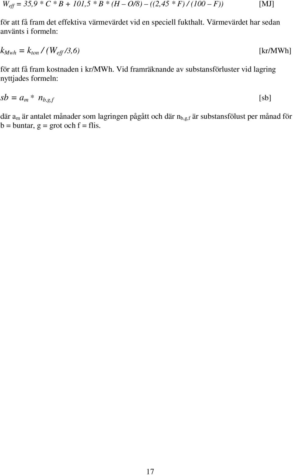 Värmevärdet har sedan använts i formeln: k Mwh = k ton / (W eff /3,6) [kr/mwh] för att få fram kostnaden i kr/mwh.