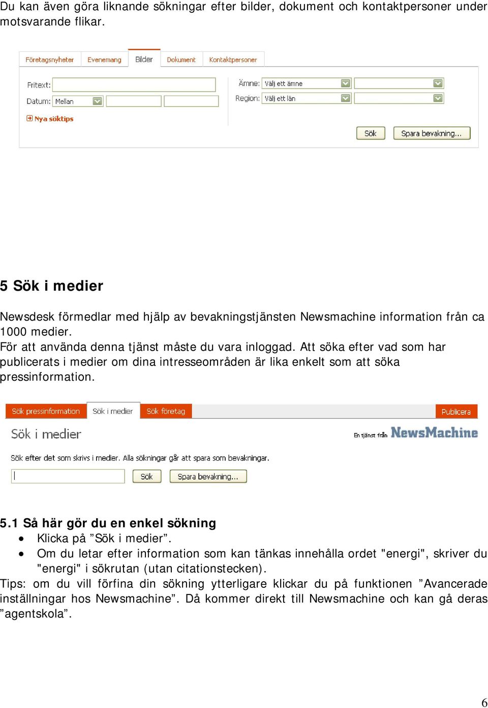 Att söka efter vad som har publicerats i medier om dina intresseområden är lika enkelt som att söka pressinformation. 5.1 Så här gör du en enkel sökning Klicka på Sök i medier.