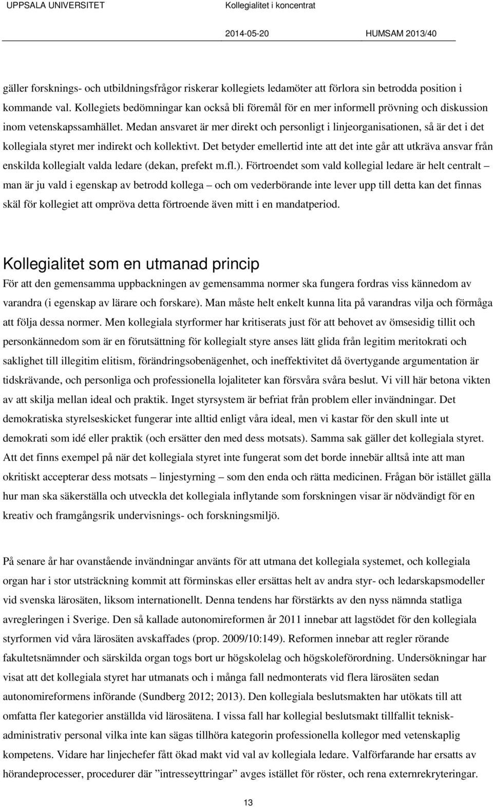 Medan ansvaret är mer direkt och personligt i linjeorganisationen, så är det i det kollegiala styret mer indirekt och kollektivt.