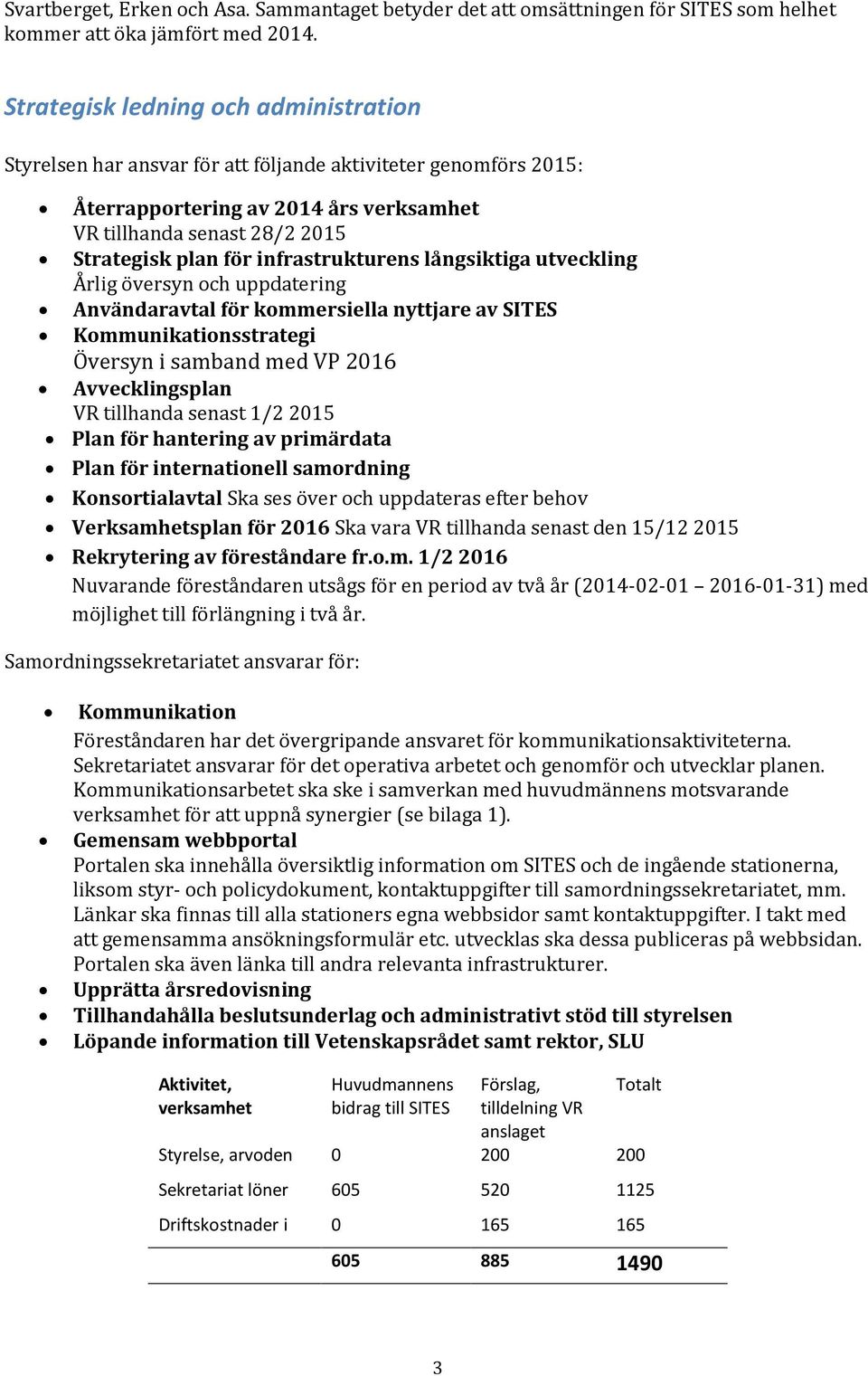 långsiktiga utveckling Årlig översyn och uppdatering Användaravtal för kommersiella nyttjare av SITES Kommunikationsstrategi Översyn i samband med VP 2016 Avvecklingsplan VR tillhanda senast 1/2 2015