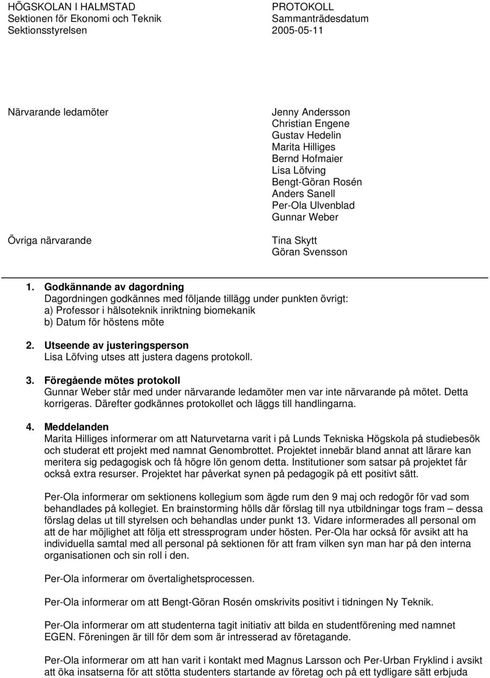 Utseende av justeringsperson Lisa Löfving utses att justera dagens protokoll. 3. Föregående mötes protokoll Gunnar Weber står med under närvarande ledamöter men var inte närvarande på mötet.