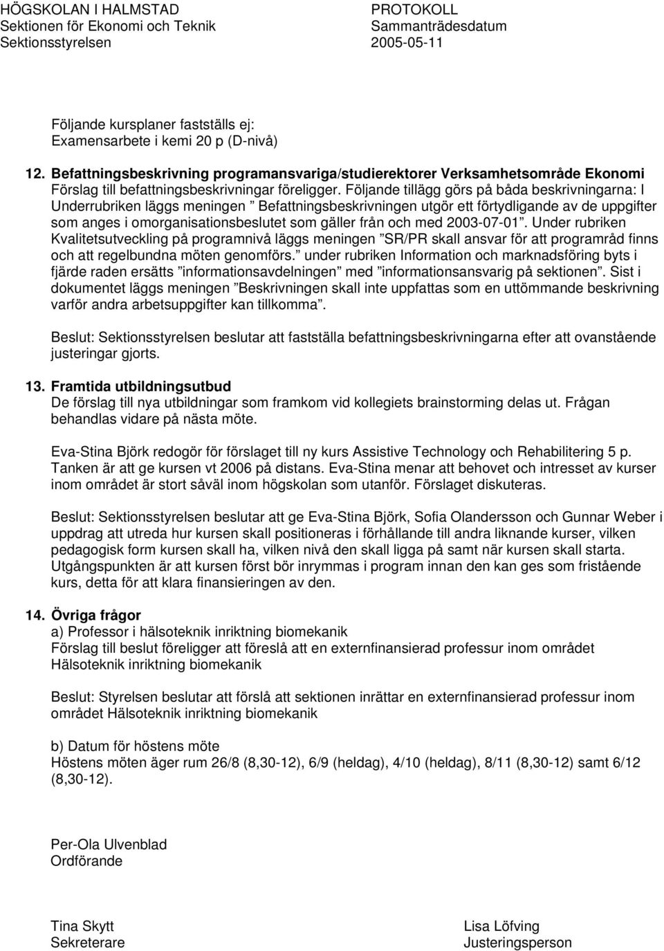 Följande tillägg görs på båda beskrivningarna: I Underrubriken läggs meningen Befattningsbeskrivningen utgör ett förtydligande av de uppgifter som anges i omorganisationsbeslutet som gäller från och