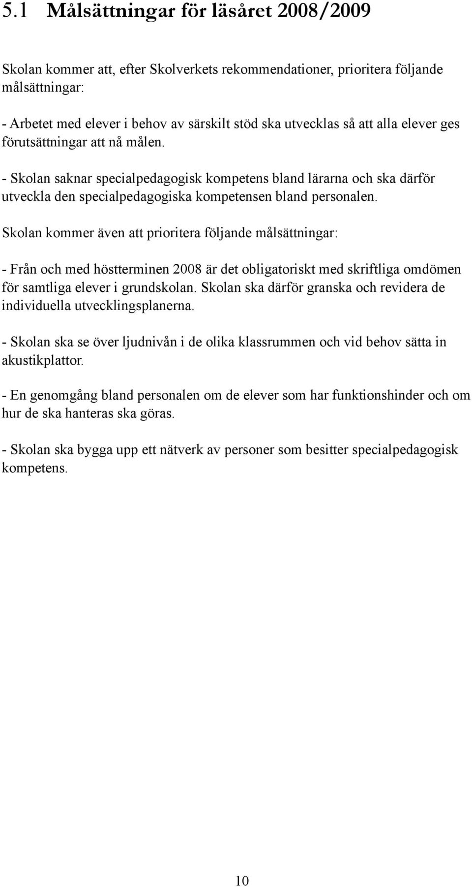 Skolan kommer även att prioritera följande målsättningar: - Från och med höstterminen 2008 är det obligatoriskt med skriftliga omdömen för samtliga elever i grundskolan.