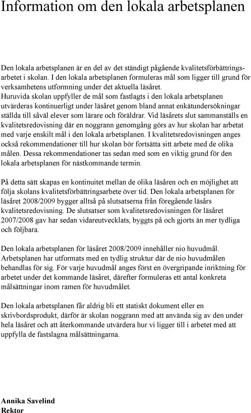 Huruvida skolan uppfyller de mål som fastlagts i den lokala arbetsplanen utvärderas kontinuerligt under läsåret genom bland annat enkätundersökningar ställda till såväl elever som lärare och