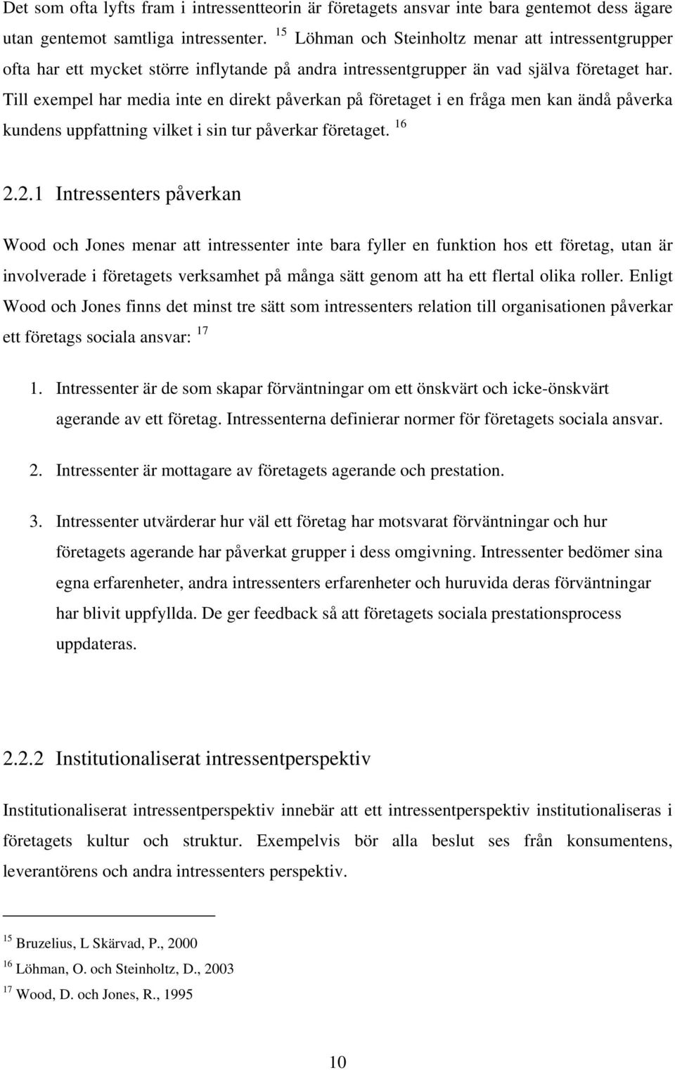Till exempel har media inte en direkt påverkan på företaget i en fråga men kan ändå påverka kundens uppfattning vilket i sin tur påverkar företaget. 16 2.