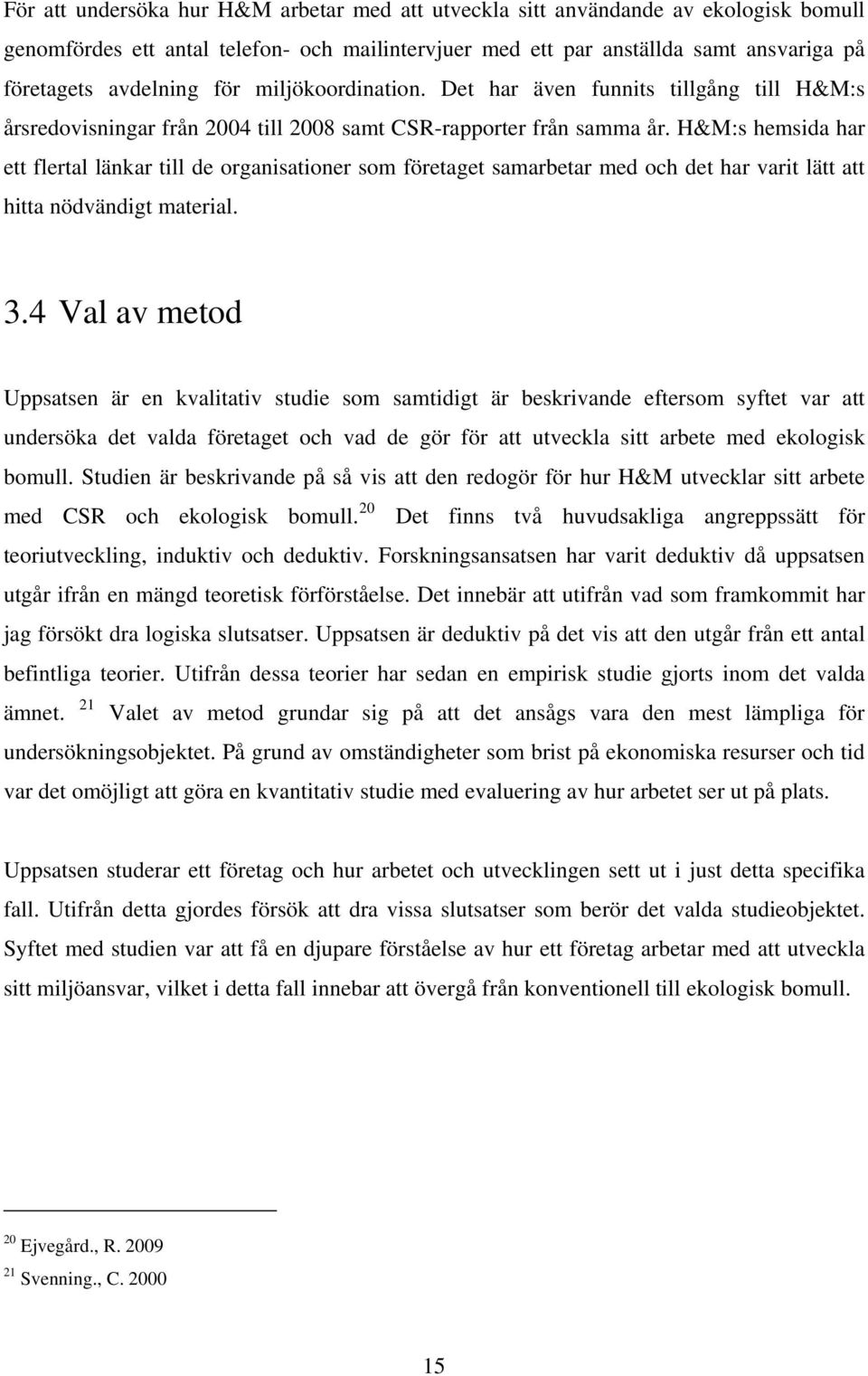 H&M:s hemsida har ett flertal länkar till de organisationer som företaget samarbetar med och det har varit lätt att hitta nödvändigt material. 3.