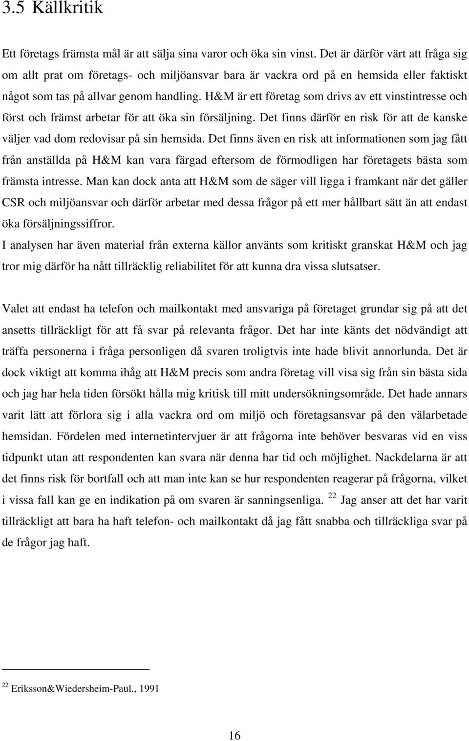 H&M är ett företag som drivs av ett vinstintresse och först och främst arbetar för att öka sin försäljning. Det finns därför en risk för att de kanske väljer vad dom redovisar på sin hemsida.