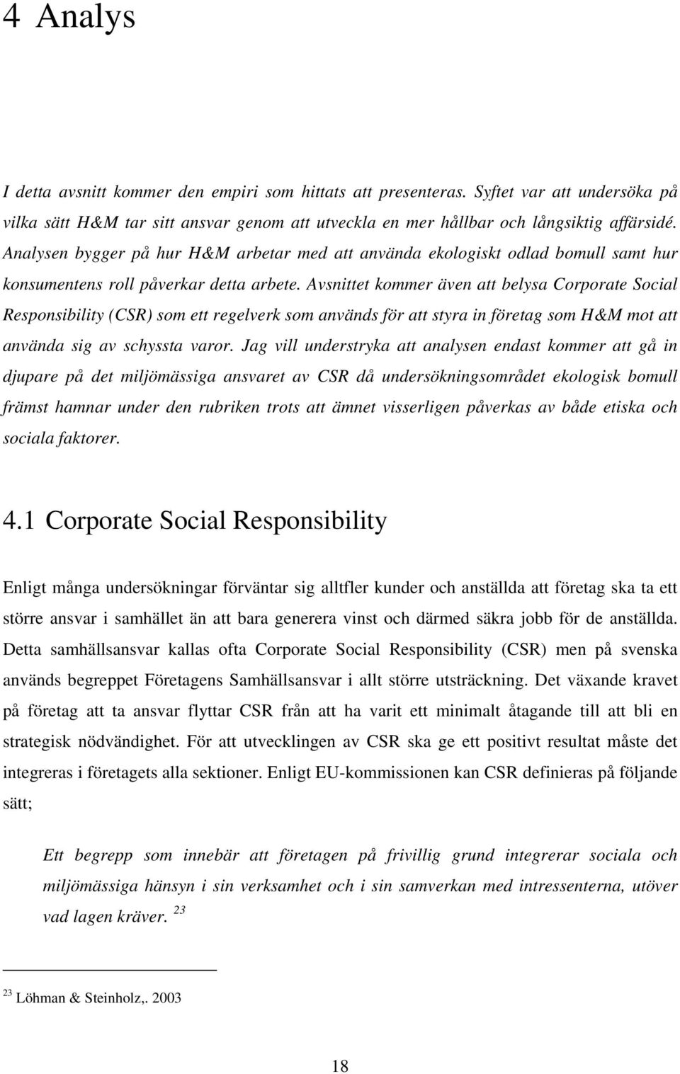 Avsnittet kommer även att belysa Corporate Social Responsibility (CSR) som ett regelverk som används för att styra in företag som H&M mot att använda sig av schyssta varor.