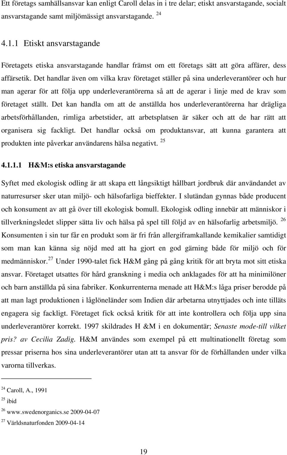 Det handlar även om vilka krav företaget ställer på sina underleverantörer och hur man agerar för att följa upp underleverantörerna så att de agerar i linje med de krav som företaget ställt.