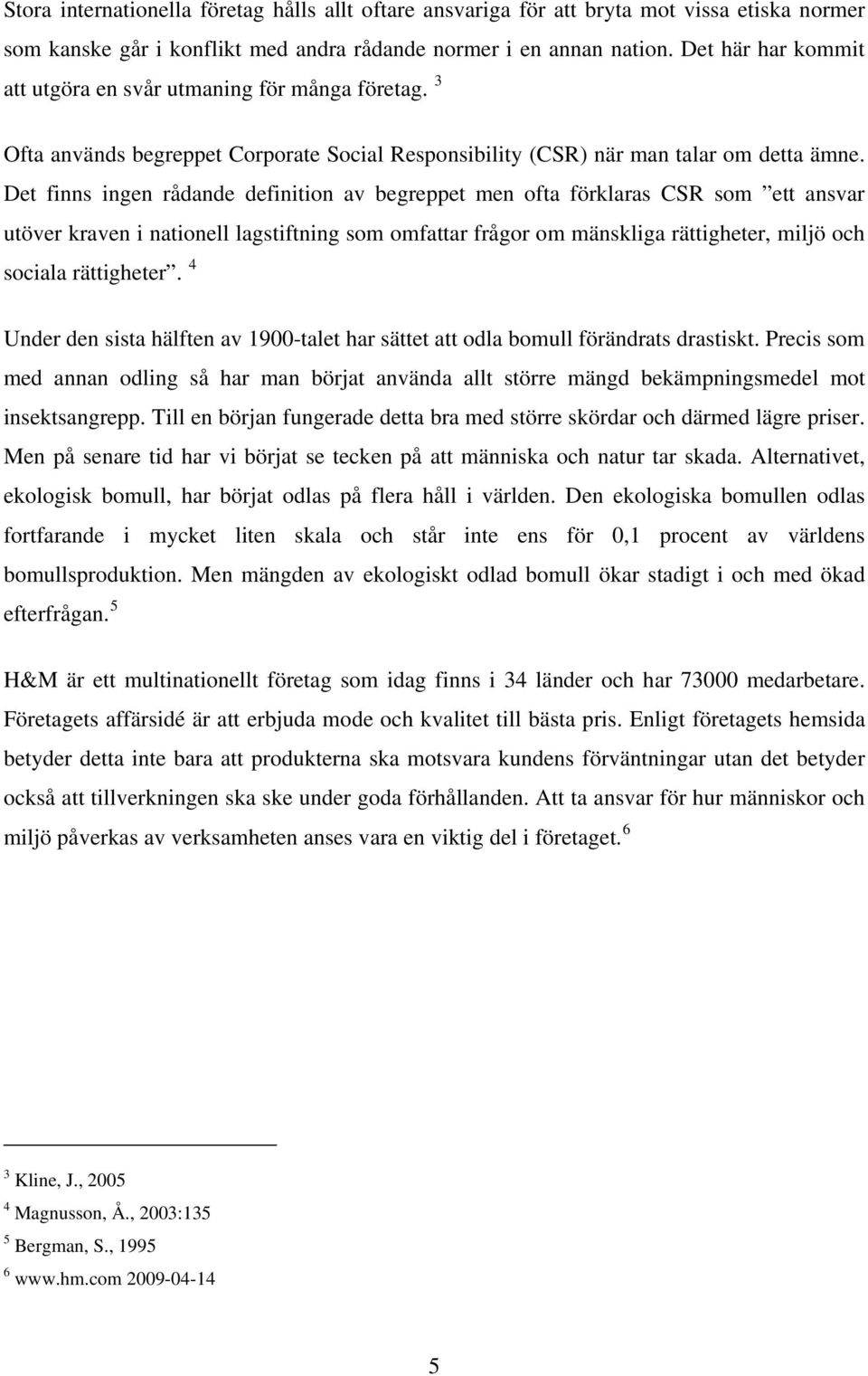 Det finns ingen rådande definition av begreppet men ofta förklaras CSR som ett ansvar utöver kraven i nationell lagstiftning som omfattar frågor om mänskliga rättigheter, miljö och sociala