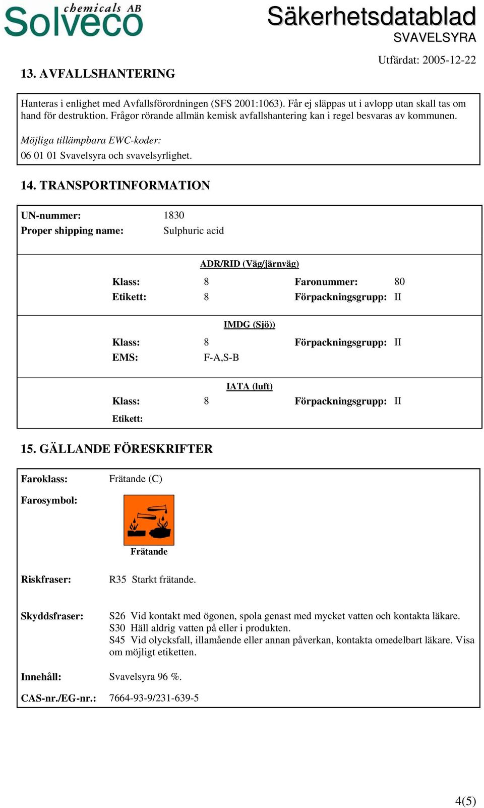 TRANSPORTINFORMATION UN-nummer: 1830 Proper shipping name: Sulphuric acid ADR/RID (Väg/järnväg) Klass: 8 Faronummer: 80 Etikett: 8 Förpackningsgrupp: II IMDG (Sjö)) Klass: 8 Förpackningsgrupp: II