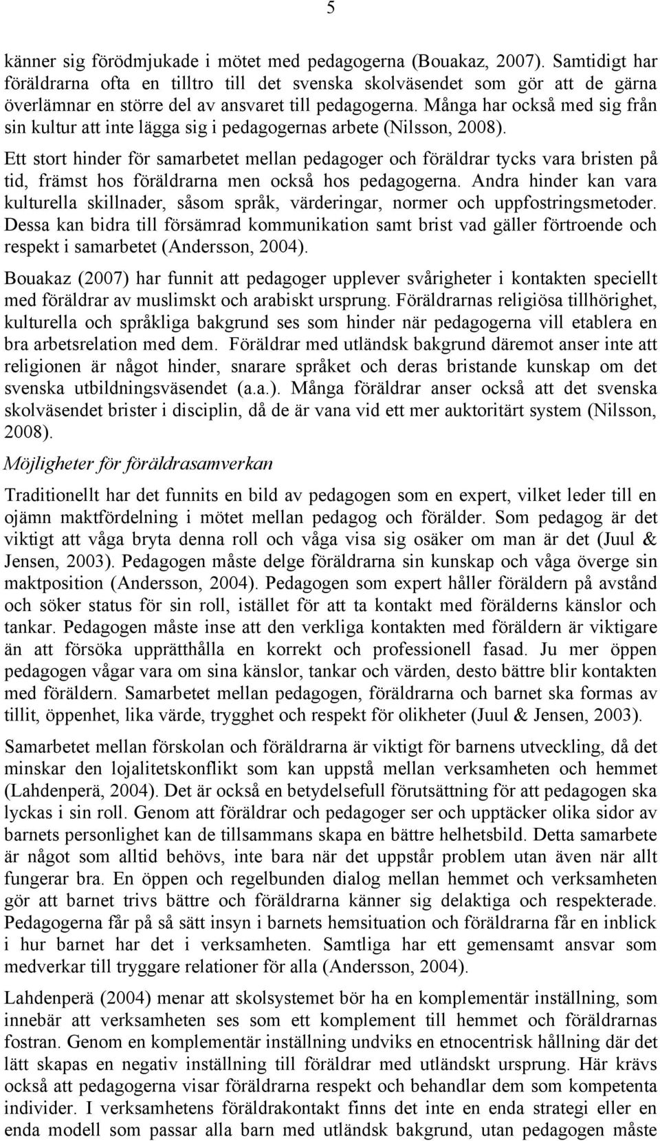 Många har också med sig från sin kultur att inte lägga sig i pedagogernas arbete (Nilsson, 2008).