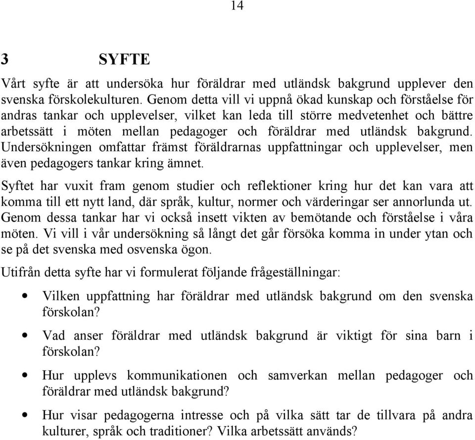 utländsk bakgrund. Undersökningen omfattar främst föräldrarnas uppfattningar och upplevelser, men även pedagogers tankar kring ämnet.