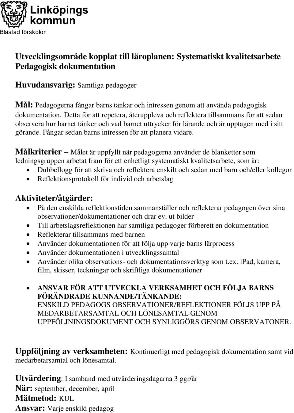 Detta för att repetera, återuppleva och reflektera tillsammans för att sedan observera hur barnet tänker och vad barnet uttrycker för lärande och är upptagen med i sitt görande.