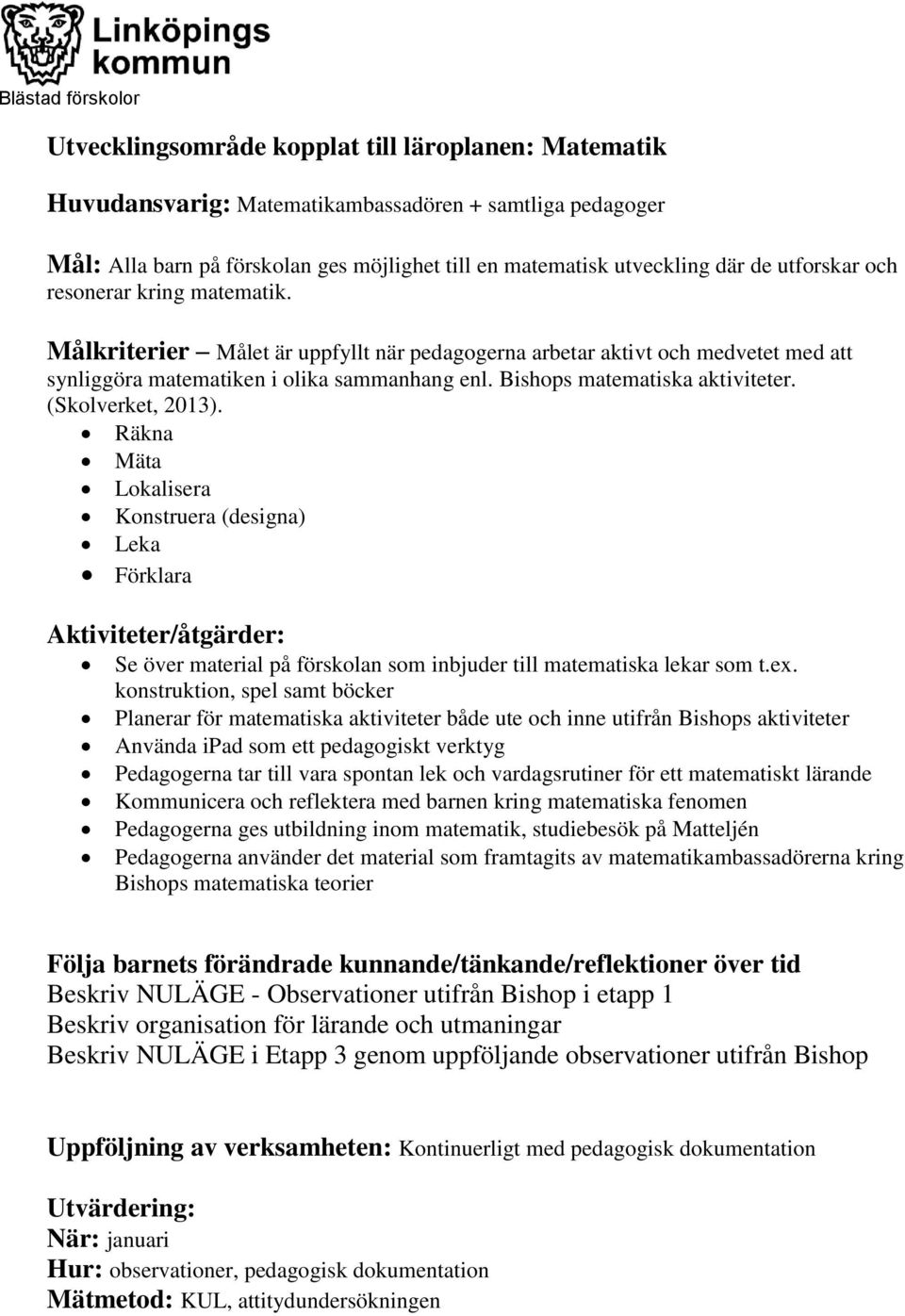 (Skolverket, 2013). Räkna Mäta Lokalisera Konstruera (designa) Leka Förklara Se över material på förskolan som inbjuder till matematiska lekar som t.ex.