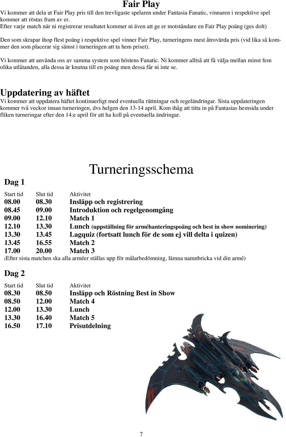 mest åtrovärda pris (vid lika så kommer den som placerar sig sämst i turneringen att ta hem priset). Vi kommer att använda oss av samma system som höstens Fanatic.