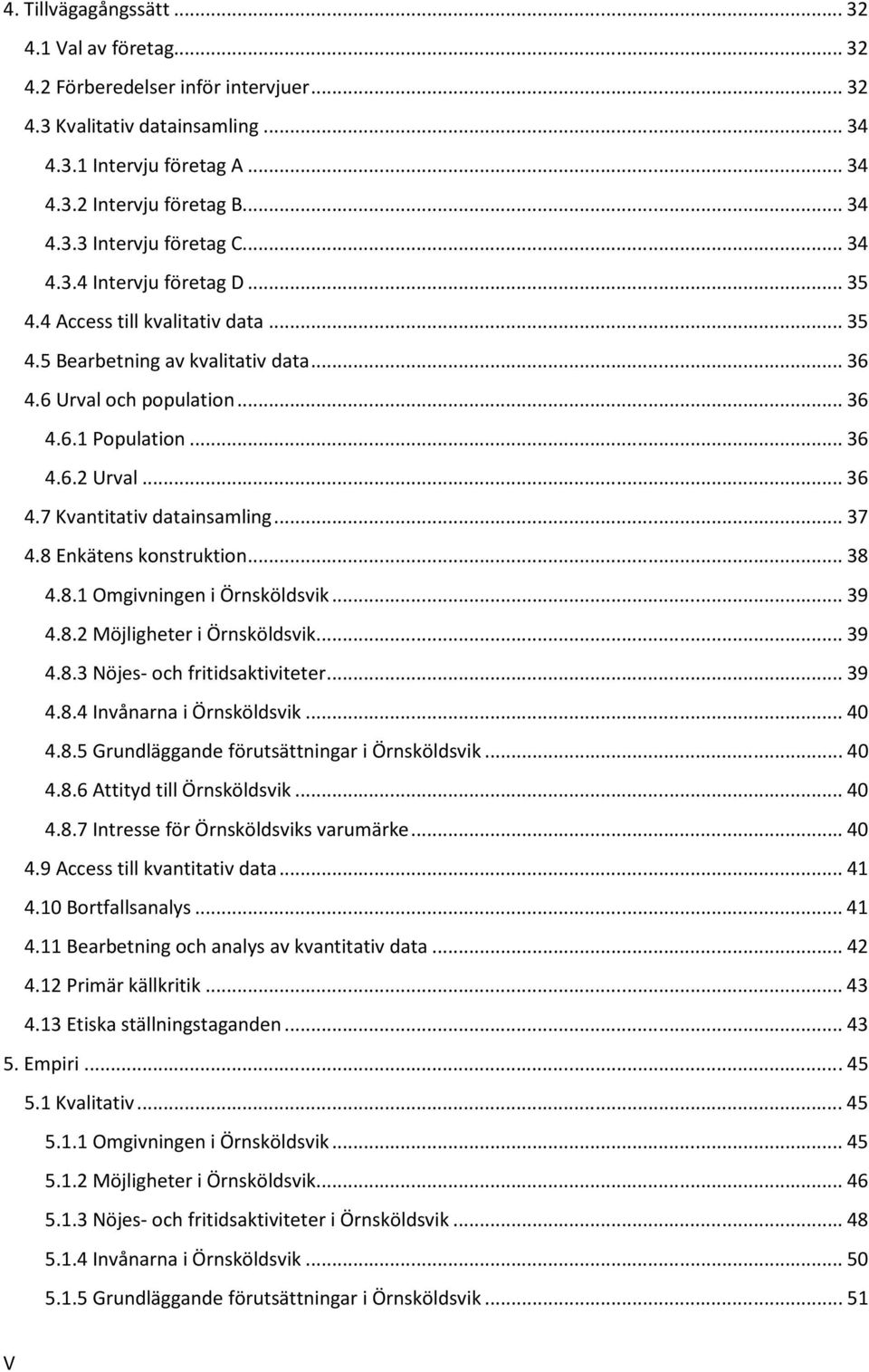 .. 37 4.8 Enkätens konstruktion... 38 4.8.1 Omgivningen i Örnsköldsvik... 39 4.8.2 Möjligheter i Örnsköldsvik... 39 4.8.3 Nöjes- och fritidsaktiviteter... 39 4.8.4 Invånarna i Örnsköldsvik... 40 4.8.5 Grundläggande förutsättningar i Örnsköldsvik.