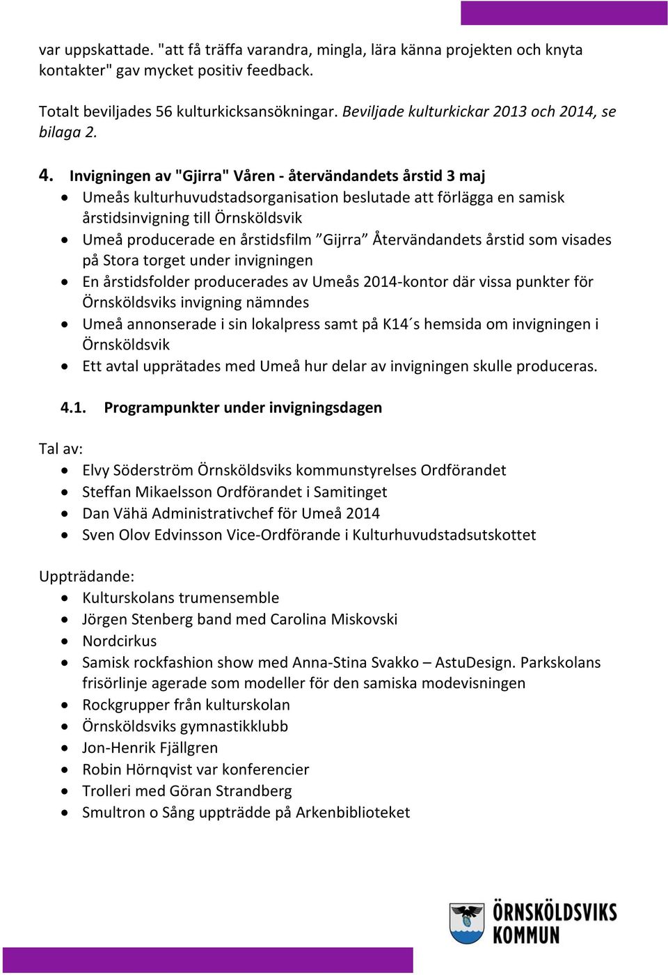 Invigningen av "Gjirra" Våren återvändandets årstid 3 maj Umeås kulturhuvudstadsorganisation beslutade att förlägga en samisk årstidsinvigning till Örnsköldsvik Umeå producerade en årstidsfilm Gijrra