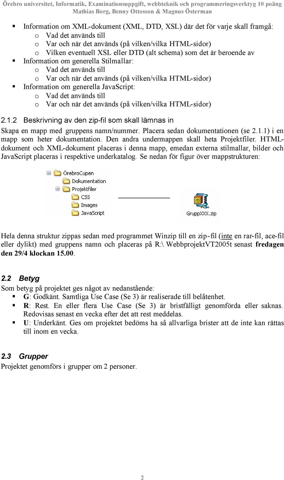 Var och när det används (på vilken/vilka HTML-sidor) 2.1.2 Beskrivning av den zip-fil som skall lämnas in Skapa en mapp med gruppens namn/nummer. Placera sedan dokumentationen (se 2.1.1) i en mapp som heter dokumentation.