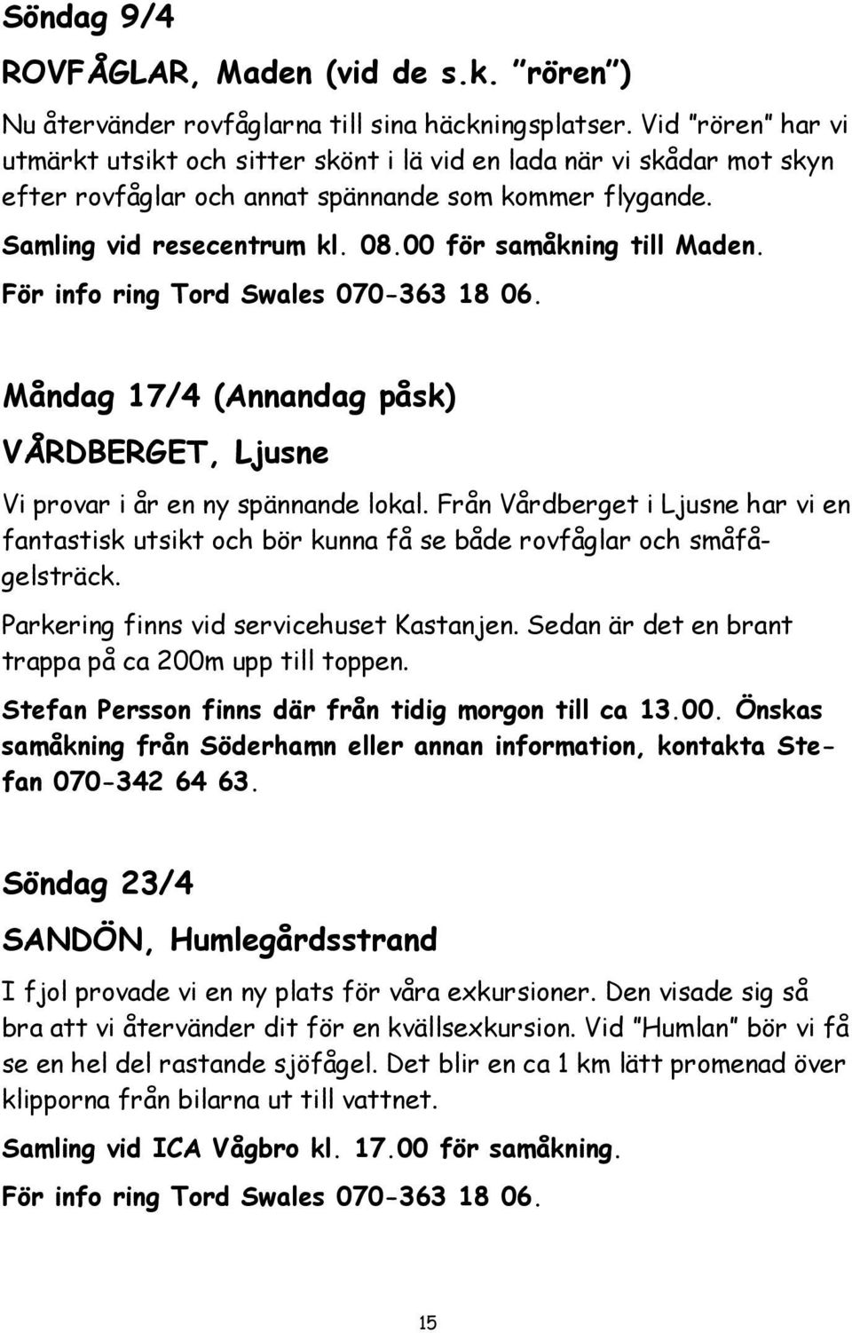 00 för samåkning till Maden. För info ring Tord Swales 070-363 18 06. Måndag 17/4 (Annandag påsk) VÅRDBERGET, Ljusne Vi provar i år en ny spännande lokal.