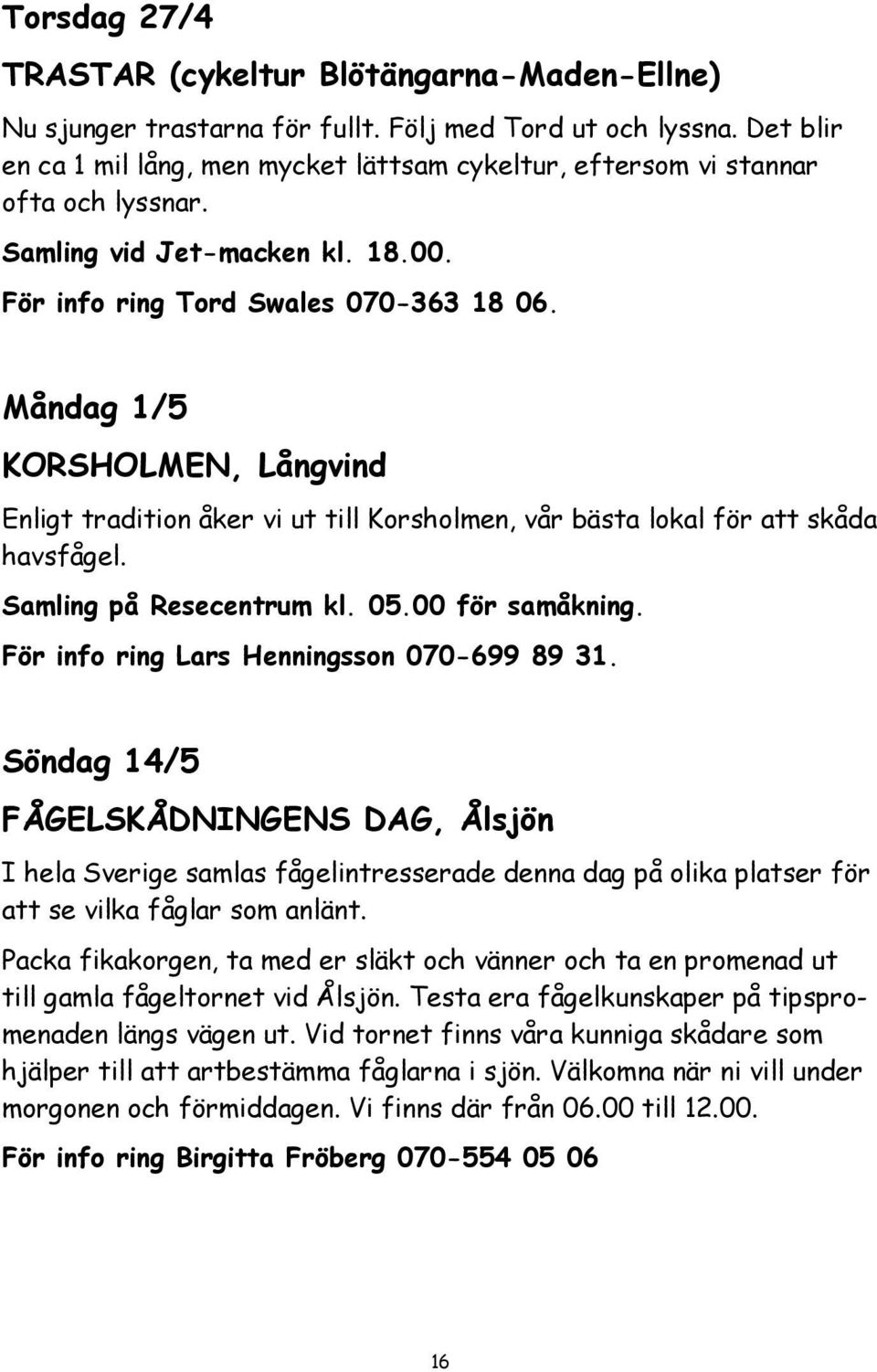 Måndag 1/5 KORSHOLMEN, Långvind Enligt tradition åker vi ut till Korsholmen, vår bästa lokal för att skåda havsfågel. Samling på Resecentrum kl. 05.00 för samåkning.