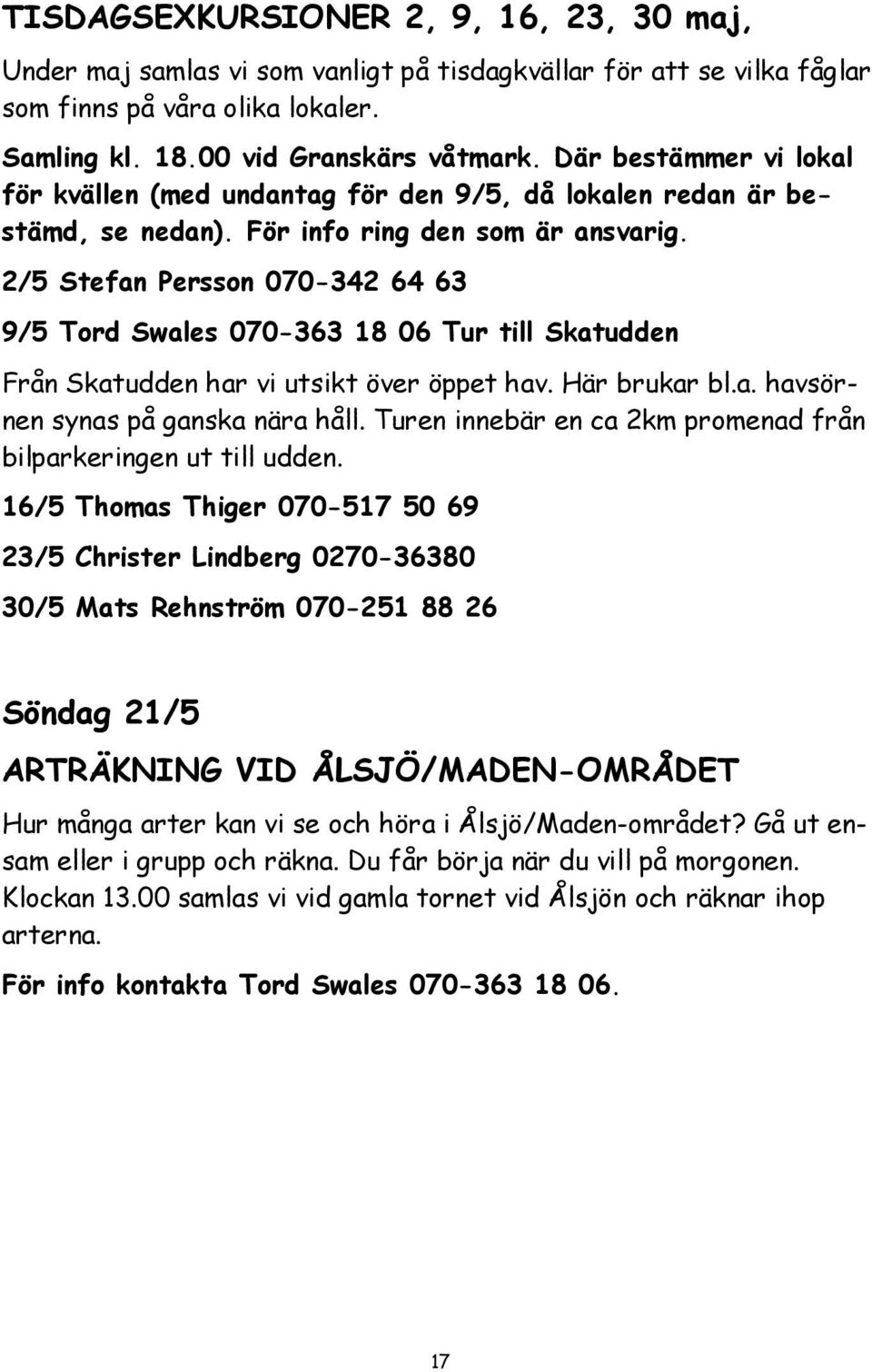 2/5 Stefan Persson 070-342 64 63 9/5 Tord Swales 070-363 18 06 Tur till Skatudden Från Skatudden har vi utsikt över öppet hav. Här brukar bl.a. havsörnen synas på ganska nära håll.