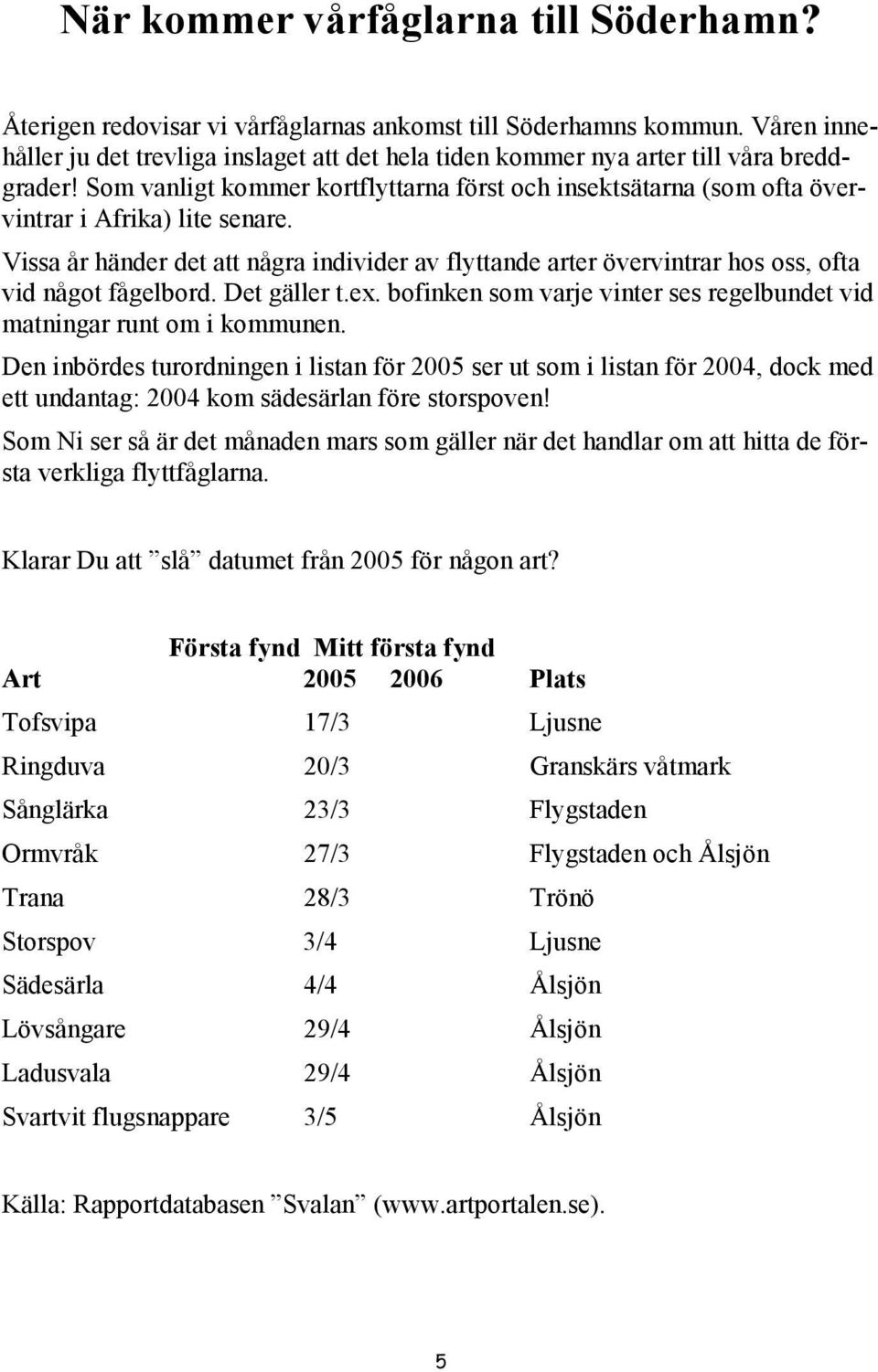 Som vanligt kommer kortflyttarna först och insektsätarna (som ofta övervintrar i Afrika) lite senare.